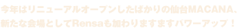 今年はリニューアルオープンしたばかりの仙台MACANA、新たな会場としてRensaも加わりますますパワーアップ！